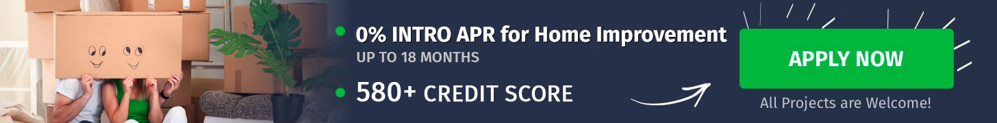 0% Intro APR for Home Improvement Up To 18 Months - 580+ Credit Score